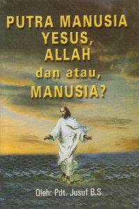 Cover PUTRA MANUSIA YESUS, ALLAH DAN ATAU MANUSIA ?